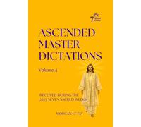 Ascended Master Dictations: Volume 4: Received During The 2025 Seven Sacred Weeks: 2