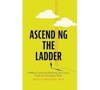 Ascending the Ladder: 9 Biblical Lessons for Reaching Your Career Goals and Thriving at Work