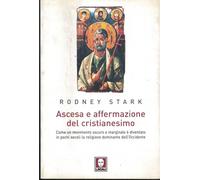 Ascesa e affermazione del Cristianesimo. Come un movimento oscuro e marginale è diventato in pochi secoli la religione dominante dell'Occidente