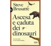Ascesa e caduta dei dinosauri. La vera storia di un mondo perduto
