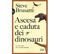 Ascesa e caduta dei dinosauri. La vera storia di un mondo perduto - Brusat...