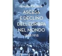 Ascesa e declino dell'Europa nel mondo. 1898-1918 - Gentile Emilio