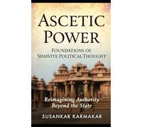 Ascetic Power: Foundations of Shaivite Political Thought: Reimagining Authority Beyond the State