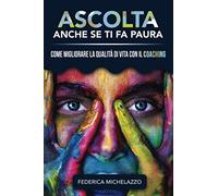 Ascolta Anche Se Ti Fa Paura: Come migliorare la qualità di vita con il Coaching