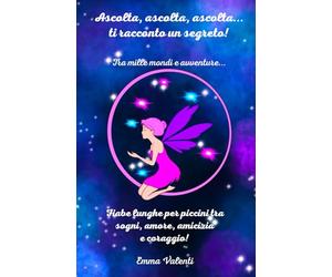 Ascolta, ascolta, ascolta...ti racconto un segreto! Tra mille mondi e avventure...: Fiabe lunghe per piccini tra sogni, amore, amicizia e coraggio!