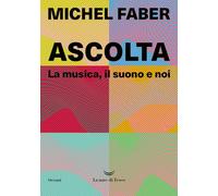 Libri Michel Faber - Ascolta. La Musica, Il Suono E Noi
