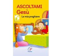 Ascoltami Gesù. Le mie preghiere. Ediz. illustrata