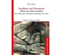 Ascoltare con l'inconscio. Alcuni casi clinici esemplari (Freud, Klein, Kohut, Little, Guntrip, Bion, Ogden)