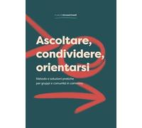 Ascoltare, condividere, orientarsi. Metodo e soluzioni pratiche per gruppi e com