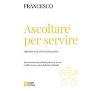 Ascoltare per servire. Discorsi sulla vita consacrata