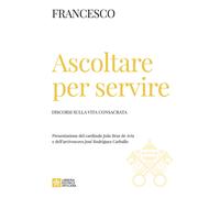 Ascoltare per servire. Discorsi sulla vita consacrata - Francesco (Jorge M...