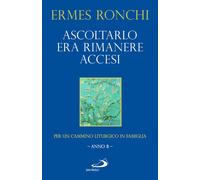 Ascoltarlo era rimanere accesi. Per un cammino liturgico in famiglia (Anno...