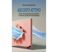 Ascolto attivo. Come migliorare relazioni e comunicazioni interpersonali