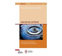 Ascolto attivo. Nella dinamica della fede e nel discernimento pastorale - ...