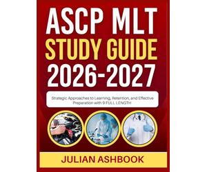 ASCP MLT STUDY GUIDE 2026-2027: Strategic Approaches To Learning, Retention, And Effective Preparation With 9 Full Length
