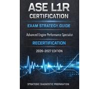 ASE CERTIFICATION EXAM STRATEGY GUIDE L1R 2026-2027: How to Prepare, Think, and Pass the ASE Advanced Engine Performance Recertification Exam on the First Attempt