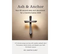 Ash & Anchor: Your 40-Second Daily Lent Devotional for a Transformative 2026: A 5-Minute Prayer Journey with Weekly Sabbath Labs | Find Peace, Reduce Stress, and Deepen Your Faith This Easter Season