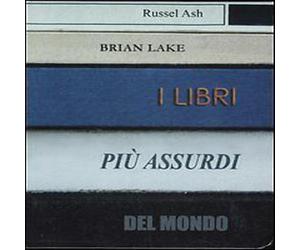 Ash Russel, Lake Brian - I Libri Più Assurdi del Mondo Saggistica
