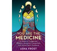 Asha Frost – Sei la medicina – 13 lune: saggezza indigena, connessione ancestrale e spiriti animali
