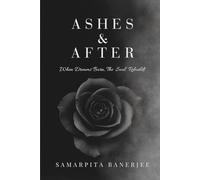 Ashes & After: When Dreams Burn, the Soul Rebuilds- A Collection of 50 Healing Poems