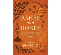 Ashes and Honey: A Journey Through 40 Stories of Grief, Grace, and the Soul's Quiet Fire