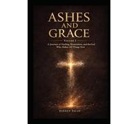 Ashes & Grace: A Journey of Healing, Restoration, and the God Who Makes All Things New