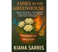 Ashes in the Greenhouse: A Morrow Bay Mystery - A Cozy, Romantic Thriller in First Person; Fire, Betrayal, and the Series Confrontation: 4