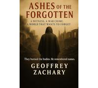 Ashes of the Forgotten: A Witness. A War Crime. A World That Wants to Forget.
