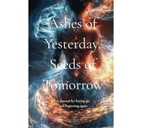 Ashes of Yesterday, Seeds of Tomorrrow: A journal for letting go and beginning again.