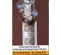 Ashes to Ashes: America's Hundred-Year Cigarette War, the Public Health, and the Unabashed Triumph of Philip Morris