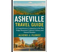 Asheville Travel guide: A Comprehensive Companion to the Blue Ridge Mountains’ Cultural, Culinary, and Natural Wonders