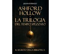 Ashford Hollow - La Trilogia del Tempo Spezzato: Libro I - Il Segreto della Biblioteca