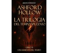 Ashford Hollow - La Trilogia del Tempo Spezzato: Libro II - I Frammenti del Tempo