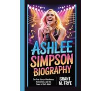 ASHLEE SIMPSON BIOGRAPHY: The True Story of Resilience, Reinvention, and the Power of Self-Belief
