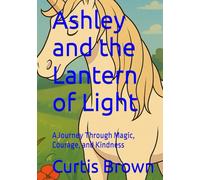 Ashley and the Lantern of Light: A Journey Through Magic, Courage, and Kindness