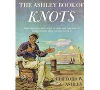 Ashley Book of Knots: Every Practical Knot--What It Looks Like, Who Uses It, Where It Comes From, and How to Tie It