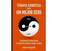 Ashley Fitzgera TERAPIA SOMÁTICA PARA UN MEJOR SEXO. Transforme su v (Tascabile)