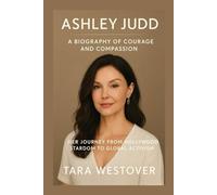 ASHLEY JUDD: A BIOGRAPHY OF COURAGE AND COMPASSION: Her Journey From Hollywood Stardom To Global Activism
