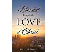 Ashley M Blanco Liberated Through the Love of Christ (Tascabile)
