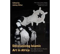 Ashley Miller Decolonizing Islamic Art in Africa (Tascabile)
