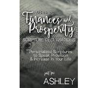 Ashley's Finances and Prosperity Scripture Declarations: Personalized Scriptures to Speak Provision & Increase in Your Life