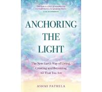 Ashmi Pathela Anchoring the Light: The New Earth Way of Living, Crea (Tascabile)