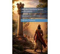 Ashoka. Il potere inciso nella pietra: Editti, etica pubblica e politica religiosa nell’impero Maurya
