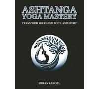 Ashtanga Yoga Mastery: Transform Your Mind, Body, and Spirit: A Comprehensive Guide to Traditional Practice and Modern Application: 2