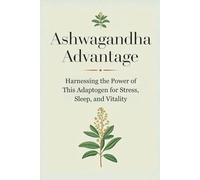 Ashwagandha Advantage: Harnessing the Power of This Adaptogen for Stress, Sleep, and Vitality