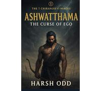 Ashwatthama: The Curse of Ego: Ancient Warrior. Eternal Life. Timeless Lessons for the Modern Soul.