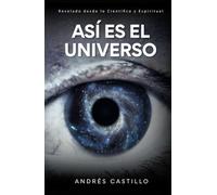 ASÍ ES EL UNIVERSO: Revelado desde lo Científico y Espiritual