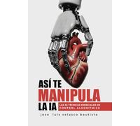 ASÍ TE MANIPULA LA IA: LAS 22 TÉCNICAS DE CONTROL ALGORÍTMICO