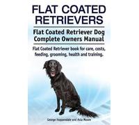 Flat Coated Retrievers. Flat Coated Retriever Dog Complete Owners Manual. Flat Coated Retriever book for care, costs, feeding, grooming, health and training.