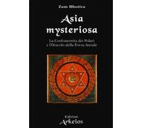 Asia mysteriosa. La Confraternita dei Polari e l'oracolo della forza astra...